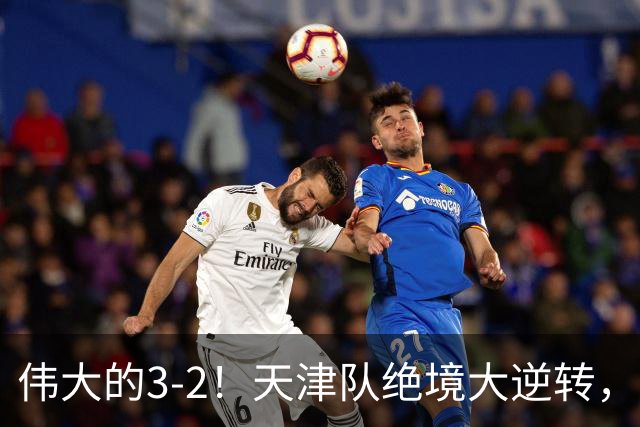 伟大的3-2！天津队绝境大逆转，复刻16年前奇迹，1大奇兵不能不提