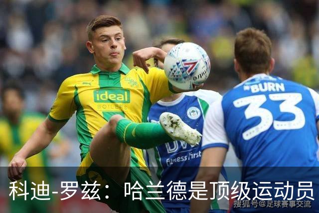 科迪-罗兹：哈兰德是顶级运动员，我俩可以扮演表兄弟