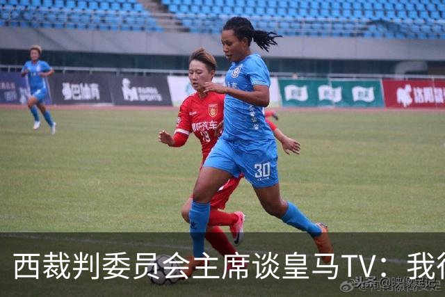 西裁判委员会主席谈皇马TV：我很乐观，我们需要整个足球界的支持